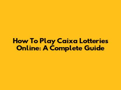 How To Play Caixa Lotteries Online: A Complete Guide