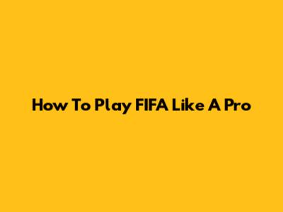 How To Play FIFA Like A Pro