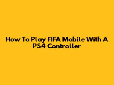 How To Play FIFA Mobile With A PS4 Controller