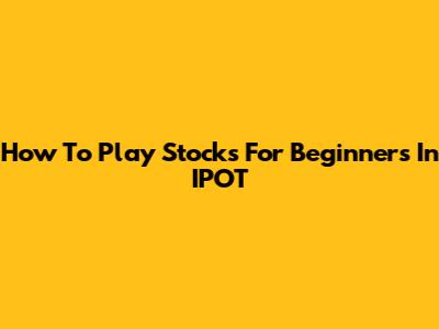 How To Play Stocks For Beginners In IPOT
