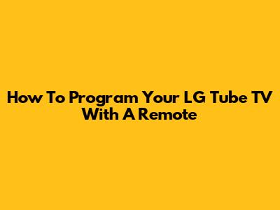 How To Program Your LG Tube TV With A Remote