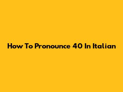 How To Pronounce 40 In Italian