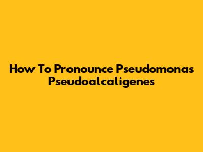 How To Pronounce Pseudomonas Pseudoalcaligenes