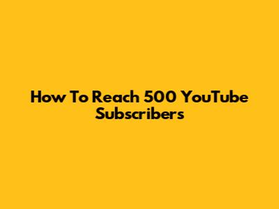 How To Reach 500 YouTube Subscribers