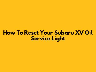 How To Reset Your Subaru XV Oil Service Light
