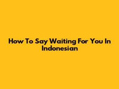 How To Say 'Waiting For You' In Indonesian