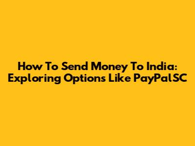 How To Send Money To India: Exploring Options Like PayPalSC