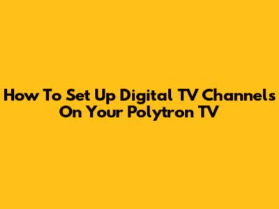 How To Set Up Digital TV Channels On Your Polytron TV
