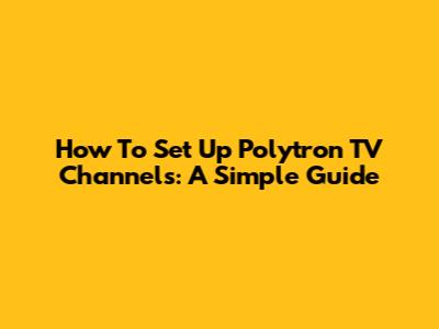 How To Set Up Polytron TV Channels: A Simple Guide