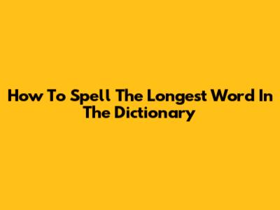 How To Spell The Longest Word In The Dictionary