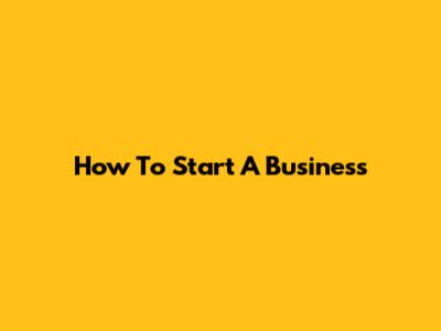 How To Start A Business