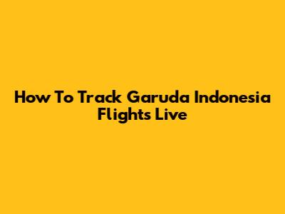 How To Track Garuda Indonesia Flights Live
