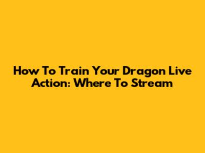 How To Train Your Dragon Live Action: Where To Stream