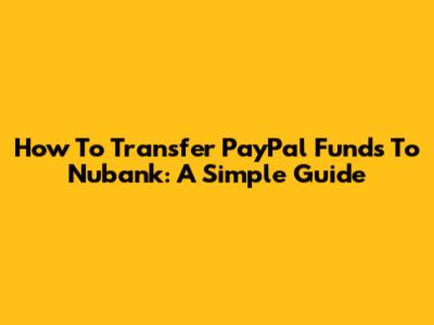 How To Transfer PayPal Funds To Nubank: A Simple Guide