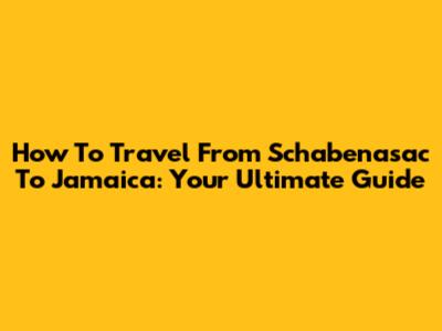 How To Travel From Schabenasac To Jamaica: Your Ultimate Guide