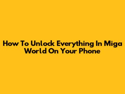 How To Unlock Everything In Miga World On Your Phone