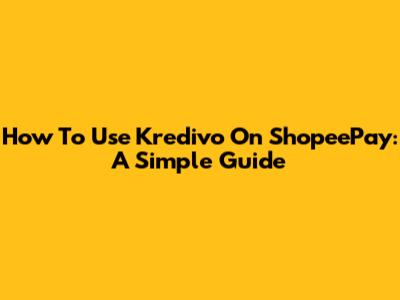 How To Use Kredivo On ShopeePay: A Simple Guide