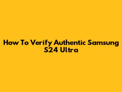 How To Verify Authentic Samsung S24 Ultra