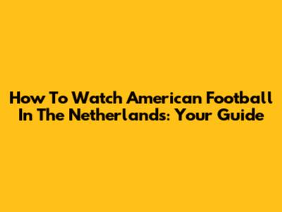 How To Watch American Football In The Netherlands: Your Guide