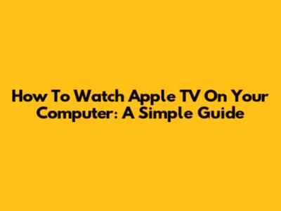 How To Watch Apple TV On Your Computer: A Simple Guide