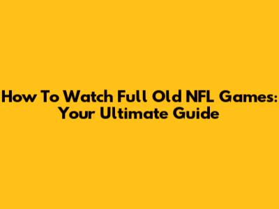 How To Watch Full Old NFL Games: Your Ultimate Guide