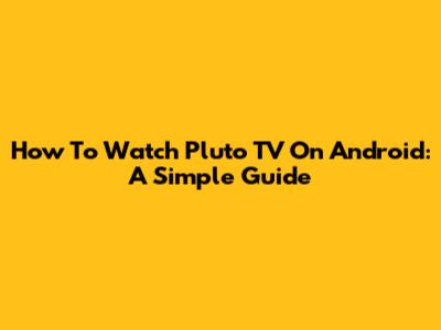 How To Watch Pluto TV On Android: A Simple Guide