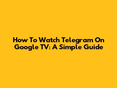 How To Watch Telegram On Google TV: A Simple Guide