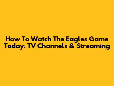 How To Watch The Eagles Game Today: TV Channels & Streaming