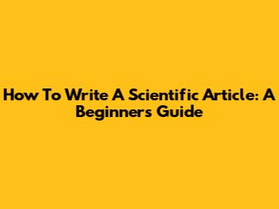 How To Write A Scientific Article: A Beginner's Guide