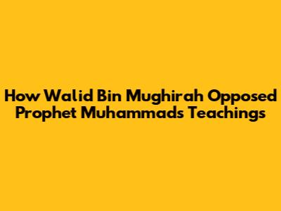 How Walid Bin Mughirah Opposed Prophet Muhammad's Teachings