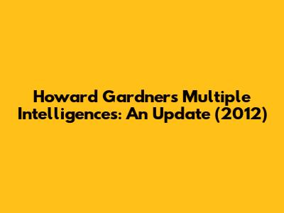 Howard Gardner's Multiple Intelligences: An Update (2012)