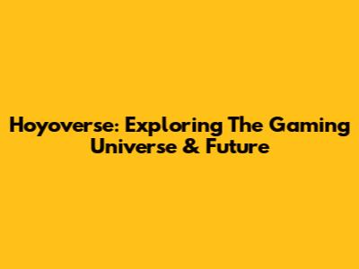 Hoyoverse: Exploring The Gaming Universe & Future