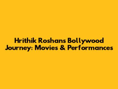 Hrithik Roshan's Bollywood Journey: Movies & Performances