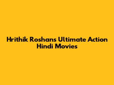 Hrithik Roshan's Ultimate Action Hindi Movies