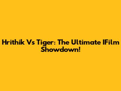 Hrithik Vs Tiger: The Ultimate IFilm Showdown!