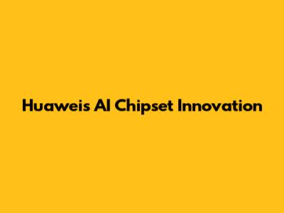Huawei's AI Chipset Innovation