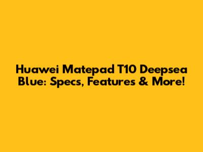 Huawei Matepad T10 Deepsea Blue: Specs, Features & More!