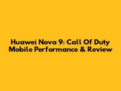 Huawei Nova 9: Call Of Duty Mobile Performance & Review