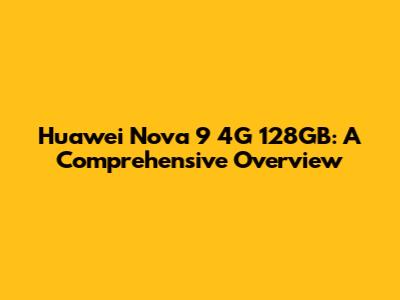 Huawei Nova 9 4G 128GB: A Comprehensive Overview