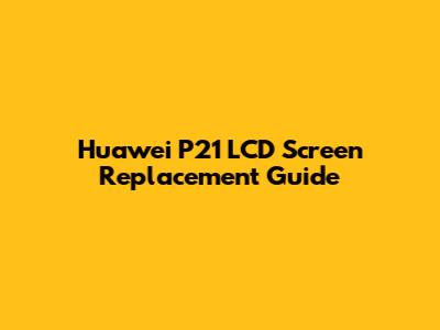 Huawei P21 LCD Screen Replacement Guide
