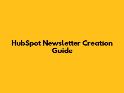 HubSpot Newsletter Creation Guide