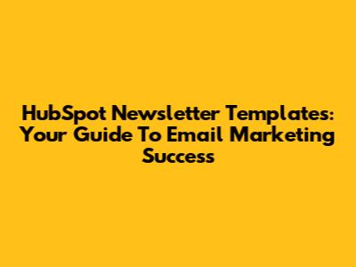 HubSpot Newsletter Templates: Your Guide To Email Marketing Success