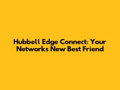Hubbell Edge Connect: Your Network's New Best Friend