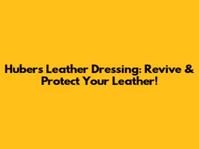 Huber's Leather Dressing: Revive & Protect Your Leather!