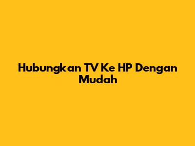 Hubungkan TV Ke HP Dengan Mudah