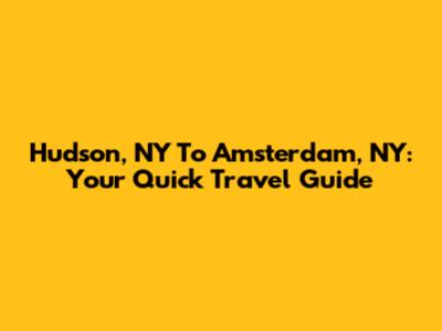 Hudson, NY To Amsterdam, NY: Your Quick Travel Guide