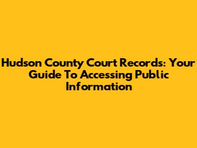 Hudson County Court Records: Your Guide To Accessing Public Information