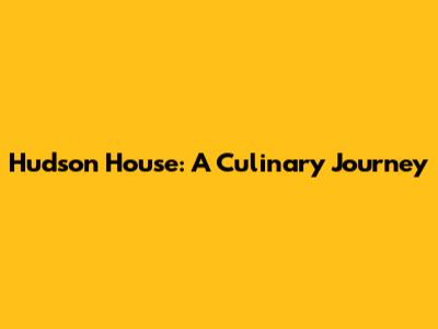 Hudson House: A Culinary Journey
