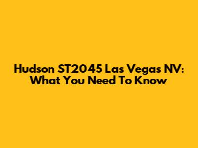 Hudson ST2045 Las Vegas NV: What You Need To Know