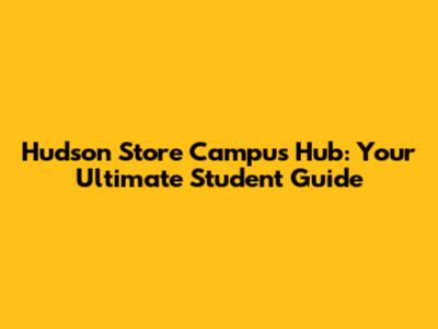 Hudson Store Campus Hub: Your Ultimate Student Guide